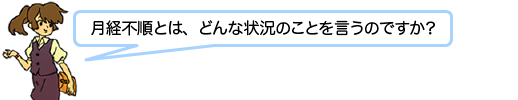 月経不順とは、どんな状況のことを言うのですか？