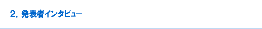 ２．発表者インタビュー