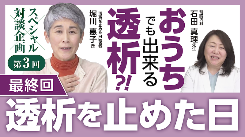 おうちでも出来る透析治療？！③～自分らしい選択～『透析を止めた日』の著者 堀川 惠子氏×石田真理先生のスペシャル対談