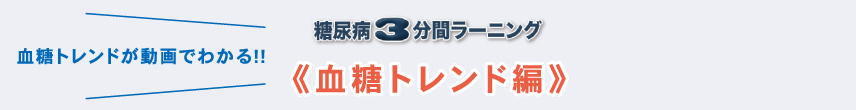 糖尿病3分間ラーニング 血糖トレンド編　血糖トレンドが動画でわかる!!