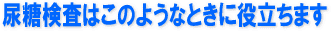 尿糖検査はこのようなときに役立ちます